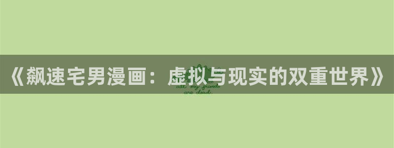 食戟之灵动漫樱花：《飙速宅男漫画：虚拟与现实的双重世界》