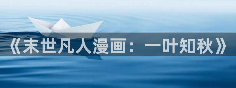 航海王免费看樱花动漫：《末世凡人漫画：一叶知秋》